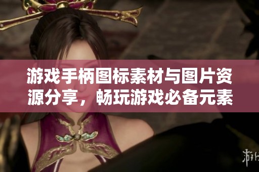 游戏手柄图标素材与图片资源分享，畅玩游戏必备元素合集