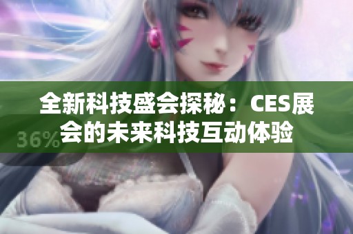 全新科技盛会探秘：CES展会的未来科技互动体验