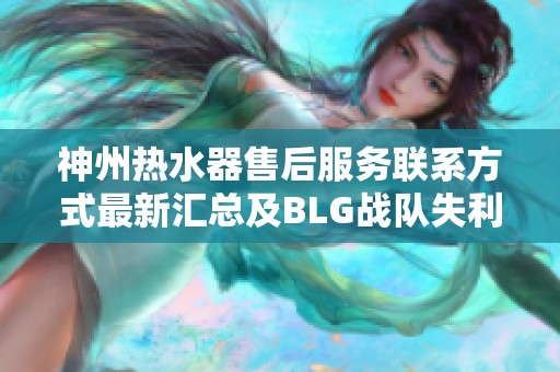 神州热水器售后服务联系方式最新汇总及BLG战队失利T1比赛分析