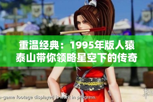 重温经典：1995年版人猿泰山带你领略星空下的传奇冒险