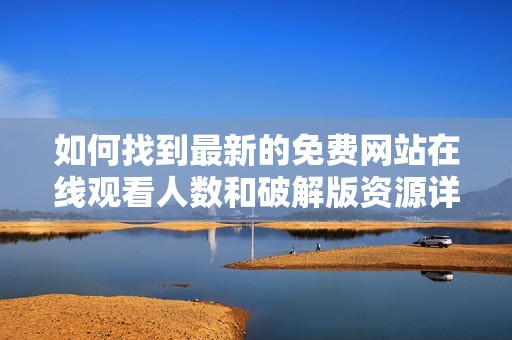 如何找到最新的免费网站在线观看人数和破解版资源详解