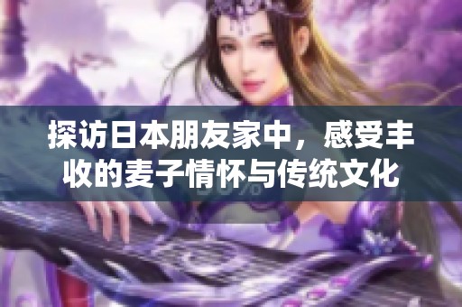 探访日本朋友家中，感受丰收的麦子情怀与传统文化