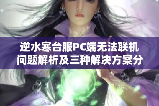 逆水寒台服PC端无法联机问题解析及三种解决方案分享