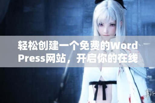 轻松创建一个免费的WordPress网站，开启你的在线之旅