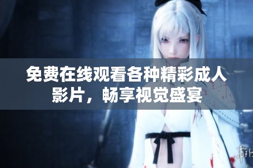 免费在线观看各种精彩成人影片，畅享视觉盛宴
