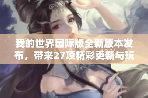 我的世界国际版全新版本发布，带来27项精彩更新与玩法革新