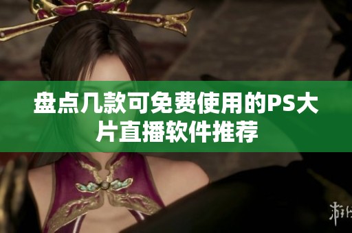 盘点几款可免费使用的PS大片直播软件推荐