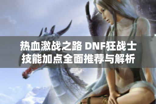 热血激战之路 DNF狂战士技能加点全面推荐与解析