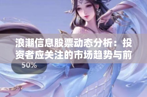 浪潮信息股票动态分析：投资者应关注的市场趋势与前景