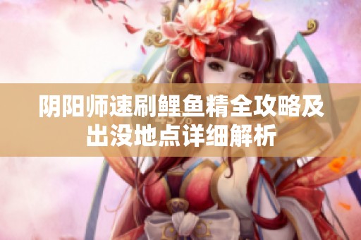 阴阳师速刷鲤鱼精全攻略及出没地点详细解析