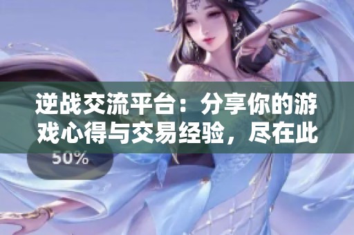 逆战交流平台：分享你的游戏心得与交易经验，尽在此处