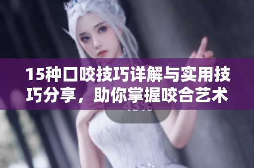 15种口咬技巧详解与实用技巧分享，助你掌握咬合艺术