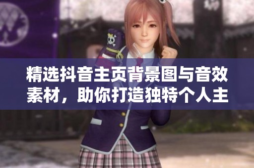 精选抖音主页背景图与音效素材，助你打造独特个人主页效果