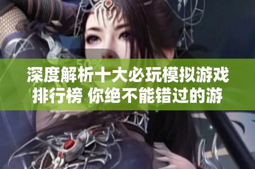 深度解析十大必玩模拟游戏排行榜 你绝不能错过的游戏推荐