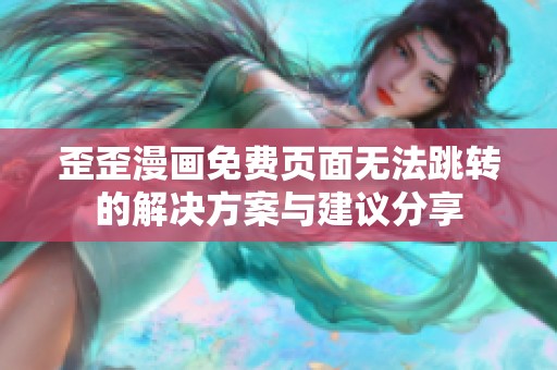 歪歪漫画免费页面无法跳转的解决方案与建议分享