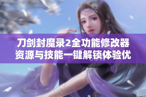 刀剑封魔录2全功能修改器资源与技能一键解锁体验优化