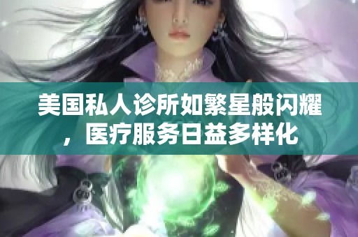 美国私人诊所如繁星般闪耀，医疗服务日益多样化