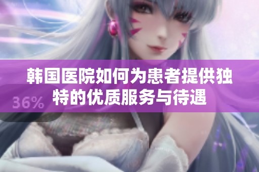 韩国医院如何为患者提供独特的优质服务与待遇