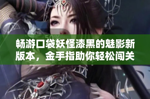畅游口袋妖怪漆黑的魅影新版本，金手指助你轻松闯关