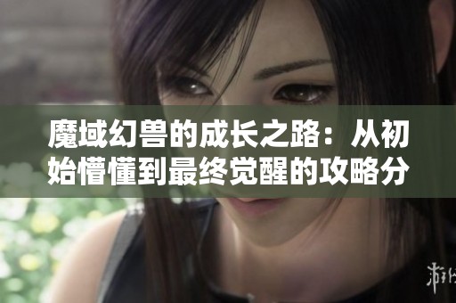 魔域幻兽的成长之路：从初始懵懂到最终觉醒的攻略分享