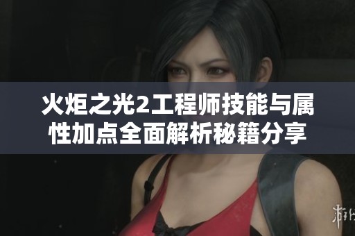 火炬之光2工程师技能与属性加点全面解析秘籍分享