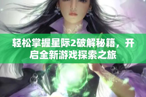 轻松掌握星际2破解秘籍，开启全新游戏探索之旅