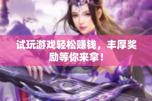 试玩游戏轻松赚钱，丰厚奖励等你来拿！