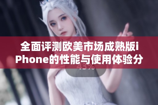 全面评测欧美市场成熟版iPhone的性能与使用体验分析