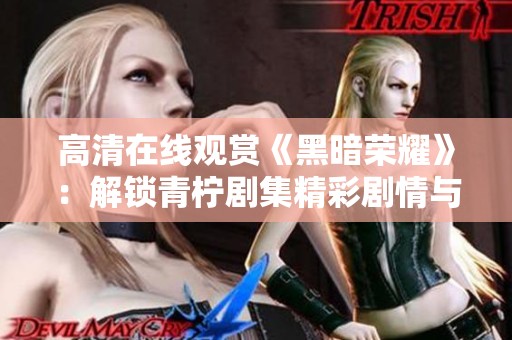 高清在线观赏《黑暗荣耀》：解锁青柠剧集精彩剧情与角色发展