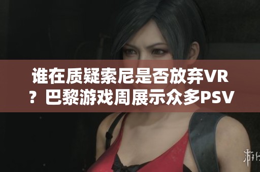 谁在质疑索尼是否放弃VR？巴黎游戏周展示众多PSVR新作