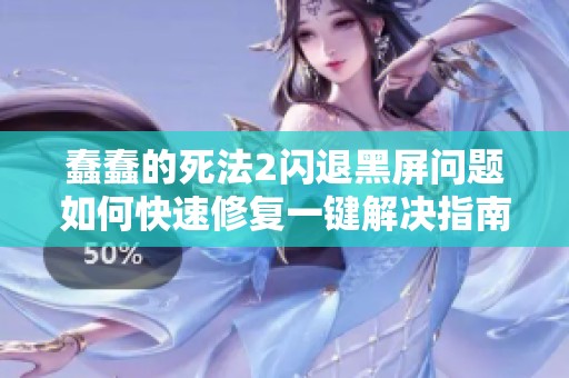 蠢蠢的死法2闪退黑屏问题如何快速修复一键解决指南