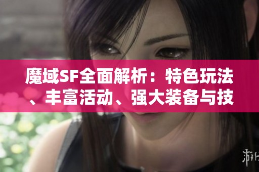 魔域SF全面解析：特色玩法、丰富活动、强大装备与技能详解