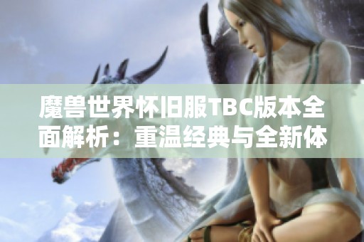 魔兽世界怀旧服TBC版本全面解析：重温经典与全新体验的完美结合