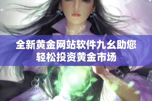 全新黄金网站软件九幺助您轻松投资黄金市场