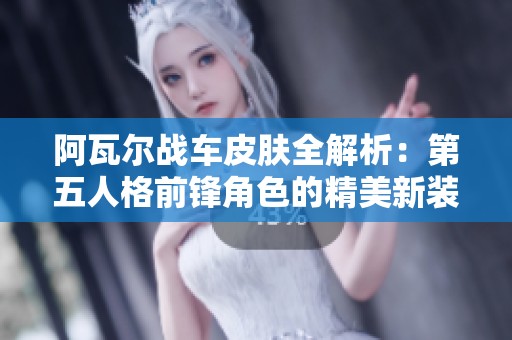 阿瓦尔战车皮肤全解析：第五人格前锋角色的精美新装 优缺点一网打尽