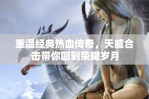 重温经典热血传奇，天威合击带你回到荣耀岁月