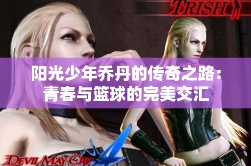 阳光少年乔丹的传奇之路：青春与篮球的完美交汇