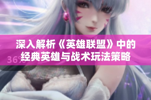 深入解析《英雄联盟》中的经典英雄与战术玩法策略