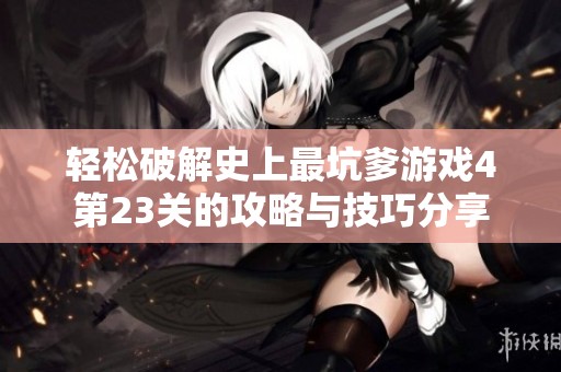 轻松破解史上最坑爹游戏4第23关的攻略与技巧分享