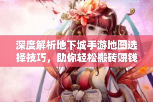 深度解析地下城手游地图选择技巧，助你轻松搬砖赚钱！