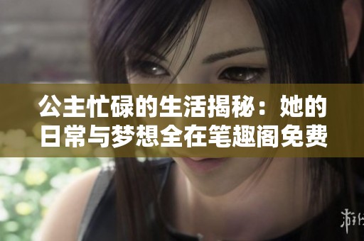 公主忙碌的生活揭秘：她的日常与梦想全在笔趣阁免费阅读中