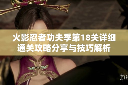 火影忍者功夫季第18关详细通关攻略分享与技巧解析