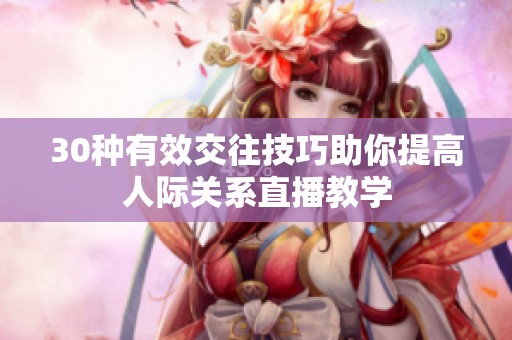 30种有效交往技巧助你提高人际关系直播教学