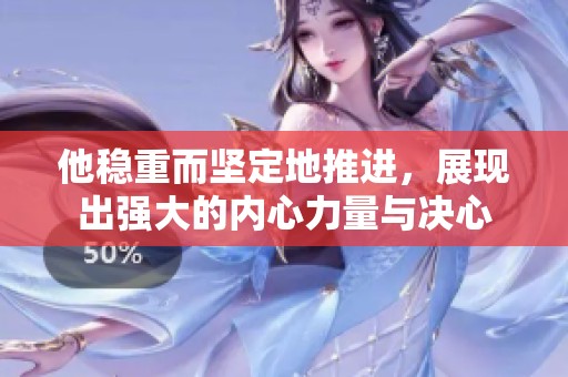 他稳重而坚定地推进，展现出强大的内心力量与决心