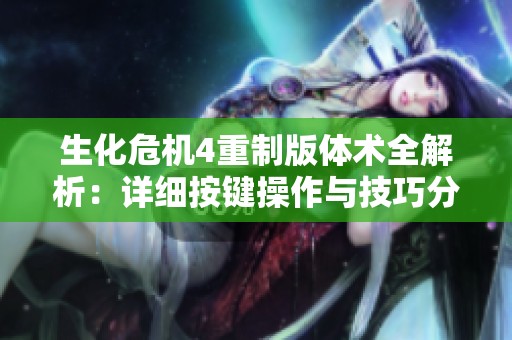 生化危机4重制版体术全解析：详细按键操作与技巧分享