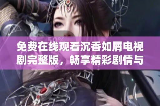 免费在线观看沉香如屑电视剧完整版，畅享精彩剧情与动人演绎