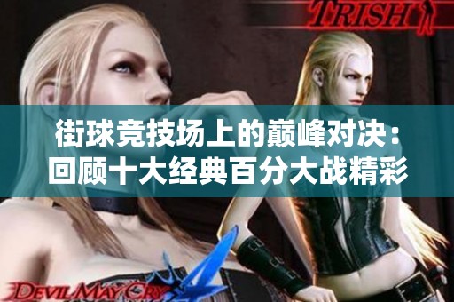 街球竞技场上的巅峰对决：回顾十大经典百分大战精彩瞬间