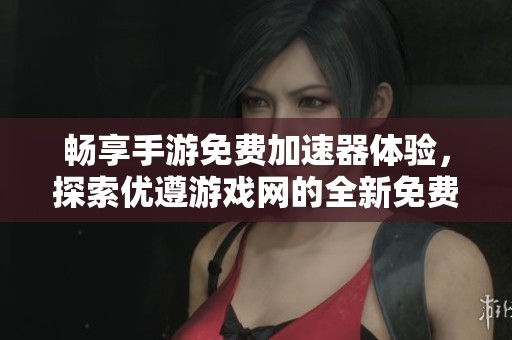 畅享手游免费加速器体验，探索优遵游戏网的全新免费手游新时代