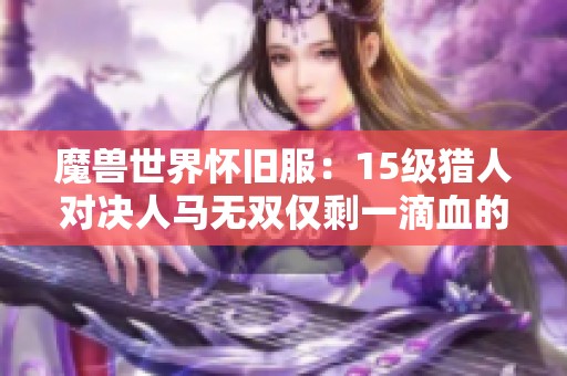 魔兽世界怀旧服：15级猎人对决人马无双仅剩一滴血的惊险战斗