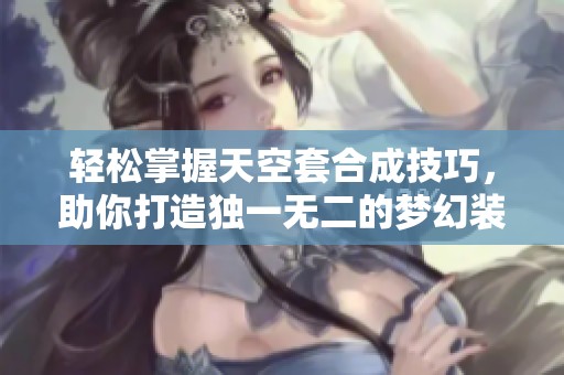 轻松掌握天空套合成技巧，助你打造独一无二的梦幻装备指南